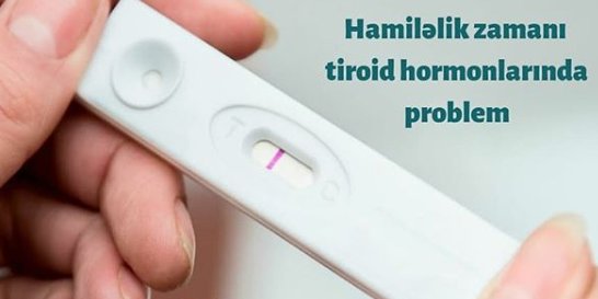 Hamiləlik zamanı Tiroid hormonlarında problem, hamilelik zamani tiroid hormonlarinda problem